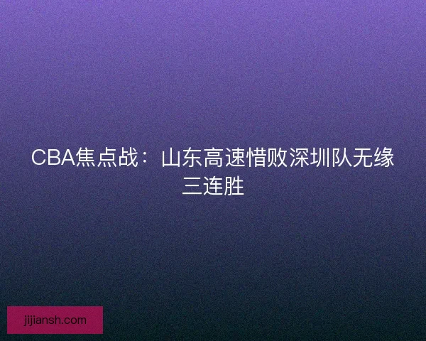 CBA焦点战：山东高速惜败深圳队无缘三连胜
