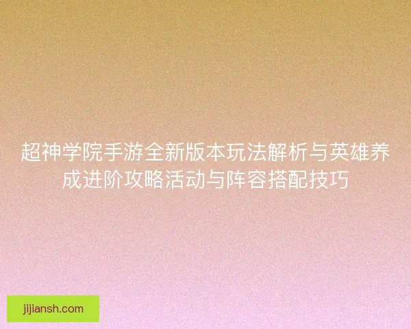 超神学院手游全新版本玩法解析与英雄养成进阶攻略活动与阵容搭配技巧