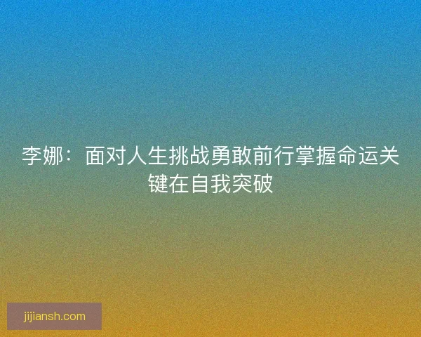 李娜：面对人生挑战勇敢前行掌握命运关键在自我突破