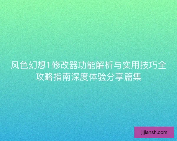 风色幻想1修改器功能解析与实用技巧全攻略指南深度体验分享篇集